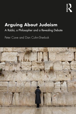 Arguing about Judaism: A Rabbi, a Philosopher and a Revealing Debate - Cave, Peter, and Cohn-Sherbok, Dan