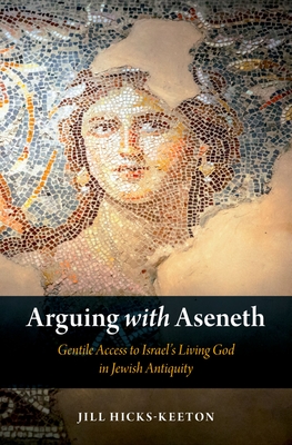 Arguing with Aseneth: Gentile Access to Israel's Living God in Jewish Antiquity - Hicks-Keeton, Jill