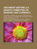 Argument Before U.S. Senate Committee on Banking and Currency; In Support of Senate Bill No. 3895 to Regulate the Use of the Mails, Telegraph and Telephone by Stock Exhanges, March 16th, 1914