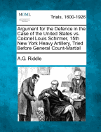 Argument for the Defence in the Case of the United States vs. Colonel Louis Schirmer, 15th New York Heavy Artillery, Tried Before General Count-Martial