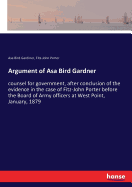 Argument of Asa Bird Gardner: counsel for government, after conclusion of the evidence in the case of Fitz-John Porter before the Board of Army officers at West Point, January, 1879