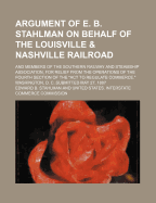 Argument of E. B. Stahlman on Behalf of the Louisville & Nashville Railroad; And Members of the Southern Railway and Steamship Association, for Relief from the Operations of the Fourth Section of the "Act to Regulate Commerce." Washington, D. C. Submitted