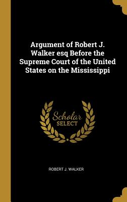 Argument of Robert J. Walker esq Before the Supreme Court of the United States on the Mississippi - Walker, Robert J