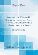 Argument of William H. Seward in Defence of Abel F. Fitch and Others Under an Indictment for Arson: Delivered at Detroit on the 11th, 12th and 14th of September, 1851 (Classic Reprint)