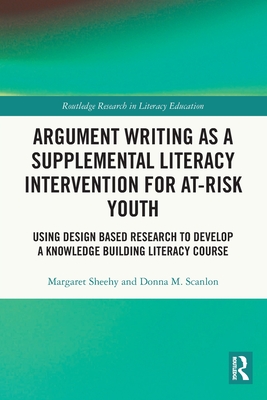 Argument Writing as a Supplemental Literacy Intervention for At-Risk Youth: Using Design Based Research to Develop a Knowledge Building Literacy Course - Sheehy, Margaret, and Scanlon, Donna M