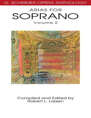 Arias for Soprano Volume 2 G. Schirmer Opera Anthology Voice and Piano Sheet Music Collection 32 Lyric Soprano Arias for Singers Performers and Music Teachers Vocal Music Book for Practice - Larsen, Robert L (Editor)