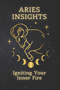 Aries Insights: Igniting Your Inner Fire: Embrace Your Zodiac Power for a Life of Passion, Purpose, and Triumph