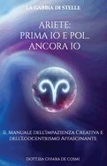 Ariete: Prima io e poi... Ancora io: Il Manuale dell'impazienza creativa e dell'egocentrismo affascinante