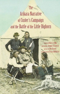 Arikara Narrative of Custer's Campaign and the Battle of the Little Bighorn - Libby, Orin Grant (Editor), and Greene, Jerome a (Foreword by), and McNickle, D'Arcy (Introduction by)