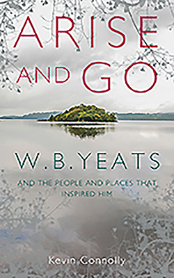 Arise And Go: W.B. Yeats and the people and places that inspired him - Connolly, Kevin