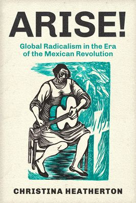 Arise!: Global Radicalism in the Era of the Mexican Revolution Volume 66 - Heatherton, Christina