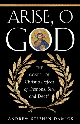 Arise, O God: The Gospel of Christ's Defeat of Demons, Sin, and Death - Damick, Andrew