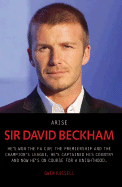 Arise Sir David Beckham: He's Won the FA Cup, the Premiership and the Champion's League. He's Captained His Country and Now He's on Course for a Knighthood. - Russell, Gwen