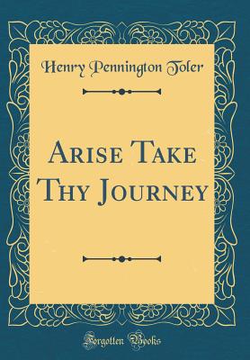 Arise Take Thy Journey (Classic Reprint) - Toler, Henry Pennington