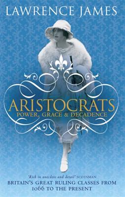 Aristocrats: Power, grace and decadence - Britain's great ruling classes from 1066 to the present - James, Lawrence