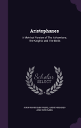 Aristophanes: A metrical version of The Acharnians, the Knights and the Birds. Third Edition