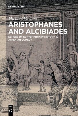 Aristophanes and Alcibiades: Echoes of Contemporary History in Athenian Comedy - Vickers, Michael