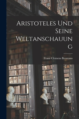 Aristoteles Und Seine Weltanschauung - Brentano, Franz Clemens 1838-1917 (Creator)