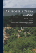 Aristotelis Opera Omnia: Graece Et Latine Cum Indice Nominum Et Rorum Absolutissimo. ...
