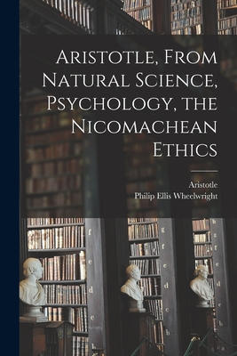 Aristotle, From Natural Science, Psychology, the Nicomachean Ethics - Aristotle (Creator), and Wheelwright, Philip Ellis 1901- Ed (Creator)