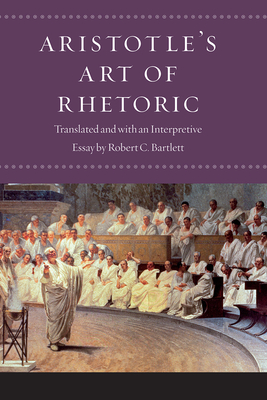 Aristotle's Art of Rhetoric - Aristotle, and Bartlett, Robert C (Memoir by)