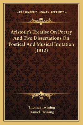 Aristotle's Treatise On Poetry And Two Dissertations On Poetical And Musical Imitation (1812) - Twining, Thomas (Translated by), and Twining, Daniel (Translated by)