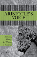 Aristotle's Voice: Rhetoric, Theory, and Writing in America