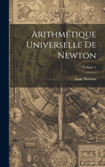 Arithmtique Universelle De Newton; Volume 1
