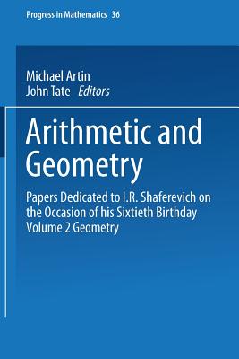Arithmetic and Geometry: Papers Dedicated to I.R. Shafarevich on the Occasion of His Sixtieth Birthday. Volume II: Geometry - Artin, Michael, Professor, and Tate, John