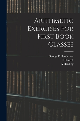 Arithmetic Exercises for First Book Classes - Henderson, George E, and Church, R, and Harding, A