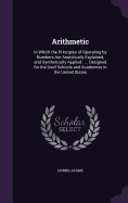 Arithmetic: In Which the Principles of Operating by Numbers Are Analytically Explained, and Synthetically Applied: ... Designed for the Usof Schools and Academies in the United States