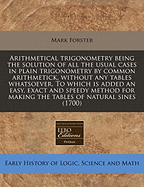 Arithmetical Trigonometry: Being the Solution of All the Usual Cases in Plain Trigonometry by Common Arithmetic, Without Any Tables Whatsoever (1700) - Forster, Mark