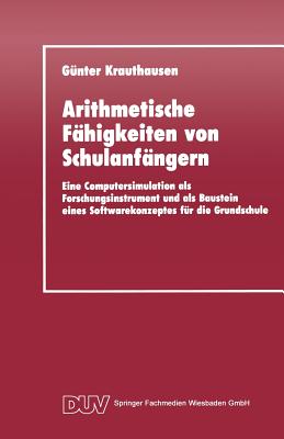 Arithmetische Fahigkeiten Von Schulanfangern: Eine Computersimulation ALS Forschungsinstrument Und ALS Baustein Eines Softwarekonzeptes Fur Die Grundschule - Krauthausen, G?nter