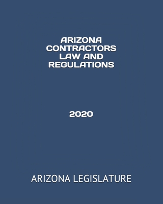 Arizona Contractors Law and Regulations 2020 - Gonzales, Jessy (Editor), and Legislature, Arizona