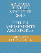 Arizona Revised Statutes 2019 Title 5 Amusements and Sports