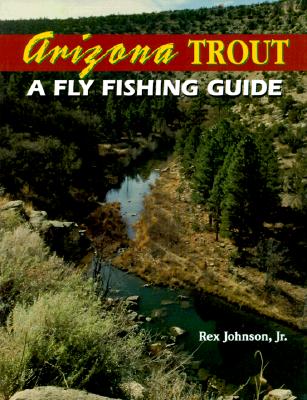 Arizona Trout: A Fly Fishing Guide - Johnson, Rex, Jr., and Brown, Strider (Photographer)