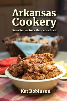 Arkansas Cookery: Retro Recipes from The Natural State - Robinson, Kat