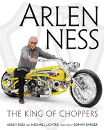 Arlen Ness: The King of Choppers - Ness, Arlen, and Lichter, Michael, and Barger, Sonny (Foreword by)