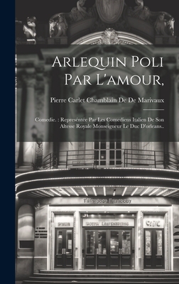 Arlequin Poli Par L'amour,: Comedie.: Represnte Par Les Comediens Italien De Son Altesse Royale Monseigneur Le Duc D'orleans.. - De De Marivaux, Pierre Carlet Chamblain