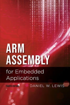 Arm Assembly for Embedded Applications, 4th Edition: Volume 1 - Lewis, Daniel