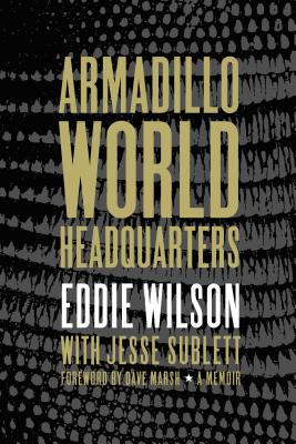 Armadillo World Headquarters: A Memoir - Wilson, Eddie, and Sublett, Jesse, and Marsh, Dave (Foreword by)
