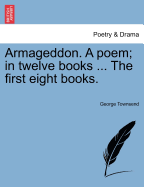 Armageddon. a Poem; In Twelve Books ... the First Eight Books. - Townsend, George