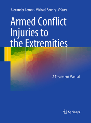 Armed Conflict Injuries to the Extremities: A Treatment Manual - Lerner, Alexander (Editor), and Soudry, Michael (Editor)