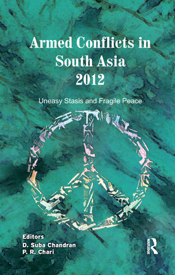 Armed Conflicts in South Asia 2012: Uneasy Stasis and Fragile Peace - Chandran, D. Suba (Editor), and Chari, P. R. (Editor)