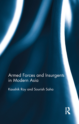 Armed Forces and Insurgents in Modern Asia - Roy, Kaushik