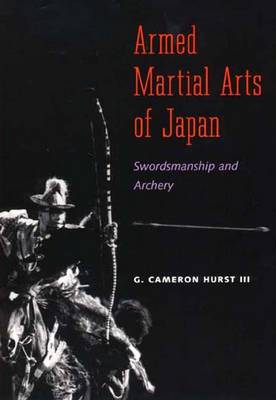 Armed Martial Arts of Japan: Swordsmanship and Archery - Hurst, G Cameron, Professor, III, and Hurst I, G