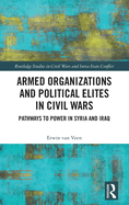 Armed Organizations and Political Elites in Civil Wars: Pathways to Power in Syria and Iraq