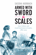 Armed with Sword and Scales: Law, Culture, and Local Courtrooms in London, 1860-1913