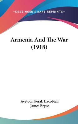 Armenia And The War (1918) - Hacobian, Avetoon Pesak, and Bryce, James (Foreword by)