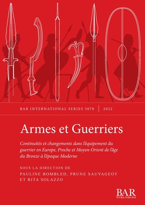 Armes et Guerriers: Continuit?s et changements dans l'?quipement du guerrier en Europe, Proche et Moyen-Orient de l'?ge du Bronze ? l'?poque Moderne - Bombled, Pauline (Editor), and Sauvageot, Prune (Editor), and Solazzo, Rita (Editor)